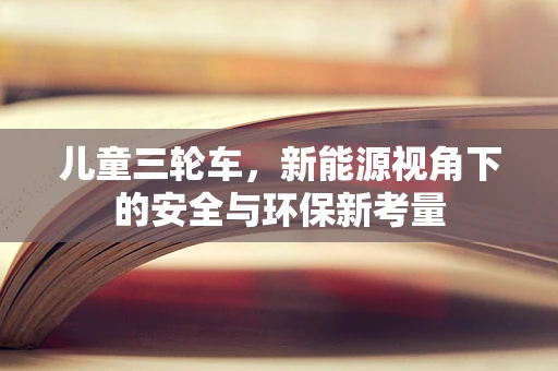 儿童三轮车，新能源视角下的安全与环保新考量