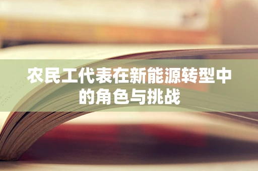 农民工代表在新能源转型中的角色与挑战