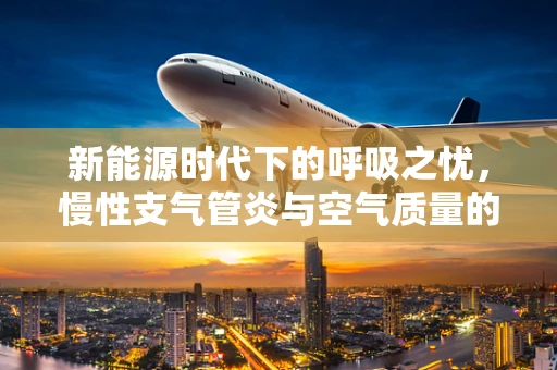 新能源时代下的呼吸之忧，慢性支气管炎与空气质量的关系？