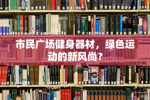 市民广场健身器材，绿色运动的新风尚？
