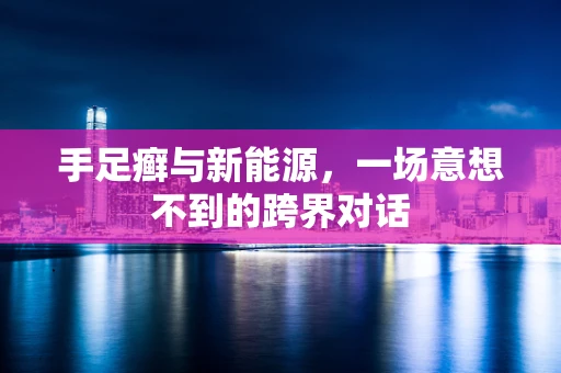 手足癣与新能源，一场意想不到的跨界对话