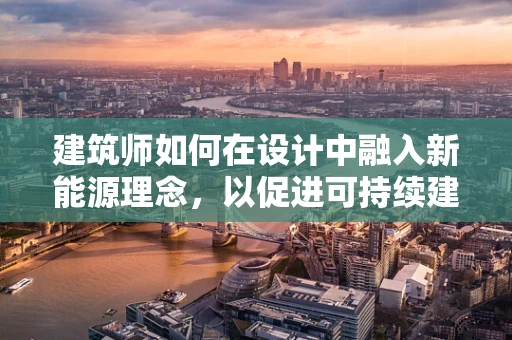 建筑师如何在设计中融入新能源理念，以促进可持续建筑的发展？