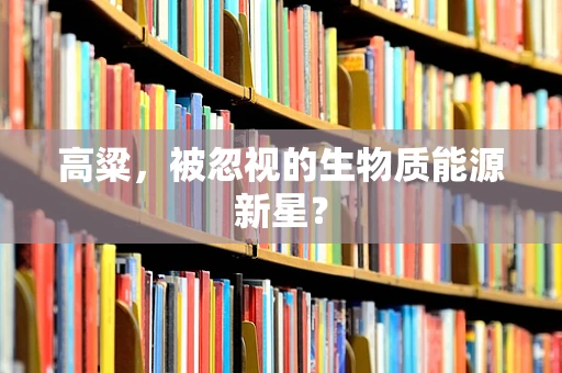 高粱，被忽视的生物质能源新星？