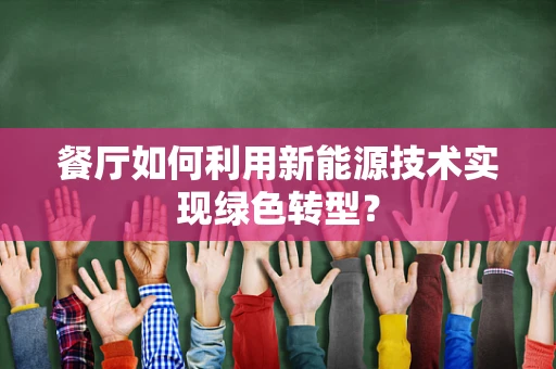 餐厅如何利用新能源技术实现绿色转型？