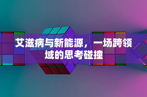 艾滋病与新能源，一场跨领域的思考碰撞