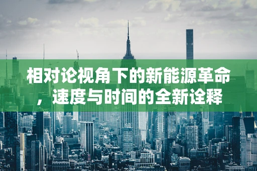相对论视角下的新能源革命，速度与时间的全新诠释