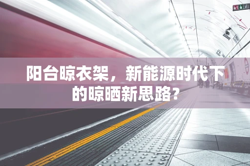 阳台晾衣架，新能源时代下的晾晒新思路？