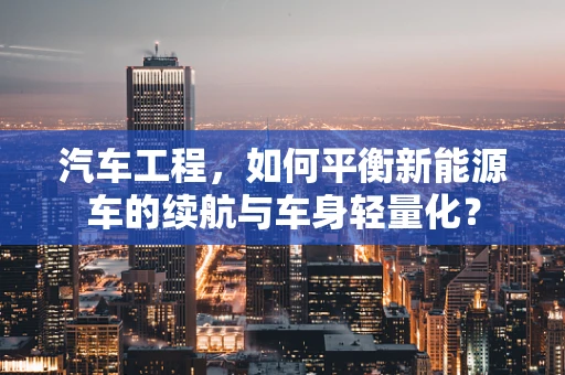 汽车工程，如何平衡新能源车的续航与车身轻量化？