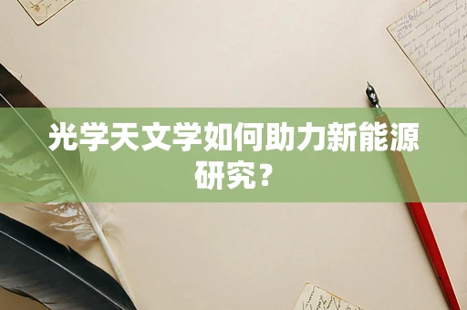 光学天文学如何助力新能源研究？
