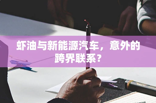 虾油与新能源汽车，意外的跨界联系？