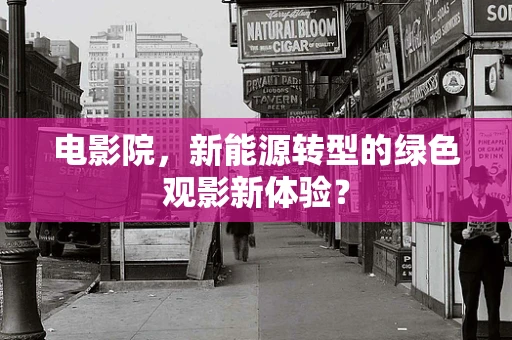 电影院，新能源转型的绿色观影新体验？