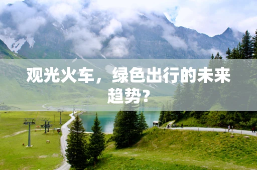观光火车，绿色出行的未来趋势？
