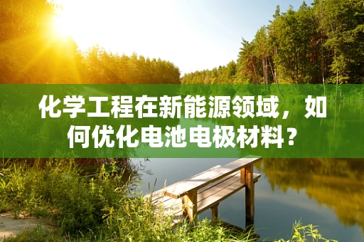 化学工程在新能源领域，如何优化电池电极材料？