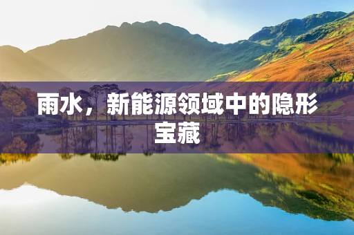 雨水，新能源领域中的隐形宝藏