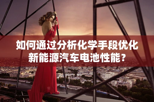 如何通过分析化学手段优化新能源汽车电池性能？