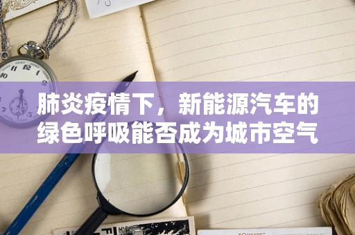 肺炎疫情下，新能源汽车的绿色呼吸能否成为城市空气治理的新解？