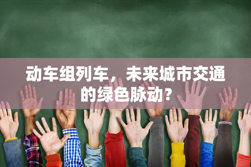 动车组列车，未来城市交通的绿色脉动？
