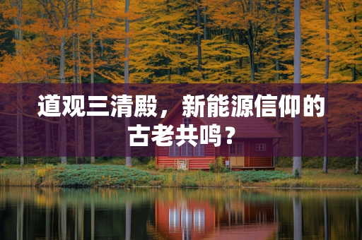 道观三清殿，新能源信仰的古老共鸣？