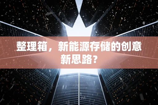 整理箱，新能源存储的创意新思路？