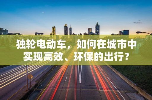独轮电动车，如何在城市中实现高效、环保的出行？
