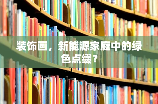 装饰画，新能源家庭中的绿色点缀？