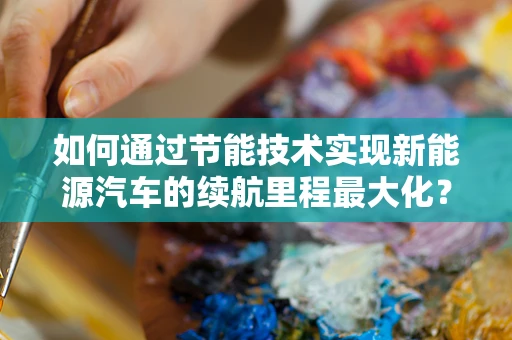 如何通过节能技术实现新能源汽车的续航里程最大化？