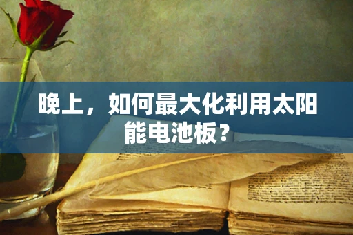 晚上，如何最大化利用太阳能电池板？