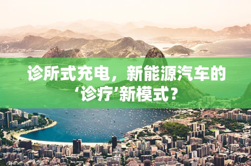诊所式充电，新能源汽车的‘诊疗’新模式？