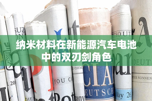 纳米材料在新能源汽车电池中的双刃剑角色