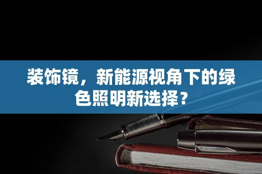装饰镜，新能源视角下的绿色照明新选择？