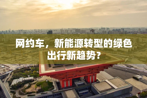 网约车，新能源转型的绿色出行新趋势？