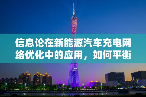 信息论在新能源汽车充电网络优化中的应用，如何平衡充电需求与资源分配？