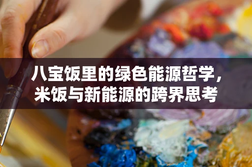 八宝饭里的绿色能源哲学，米饭与新能源的跨界思考