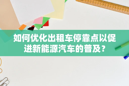 如何优化出租车停靠点以促进新能源汽车的普及？