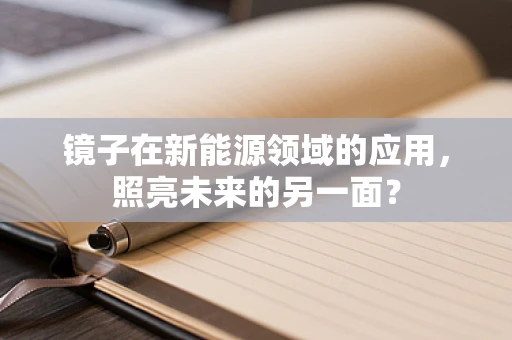 镜子在新能源领域的应用，照亮未来的另一面？