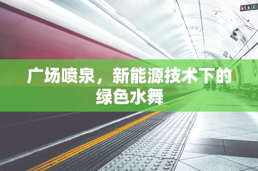 广场喷泉，新能源技术下的绿色水舞