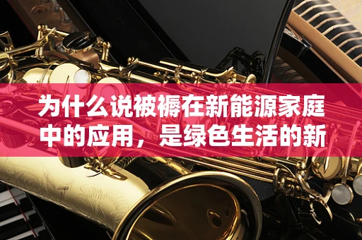 为什么说被褥在新能源家庭中的应用，是绿色生活的新风尚？