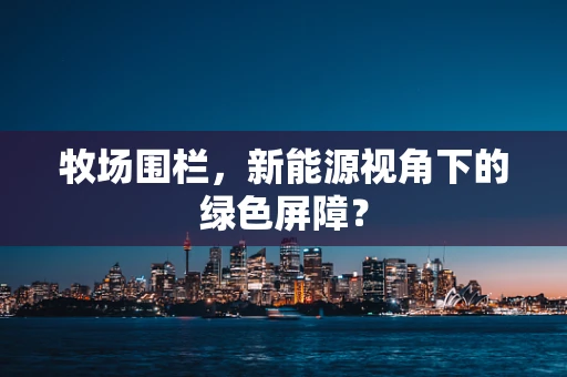牧场围栏，新能源视角下的绿色屏障？