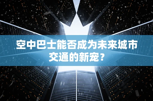 空中巴士能否成为未来城市交通的新宠？