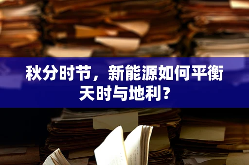 秋分时节，新能源如何平衡天时与地利？