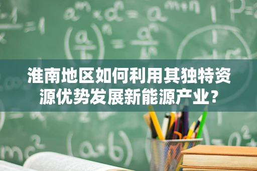 淮南地区如何利用其独特资源优势发展新能源产业？