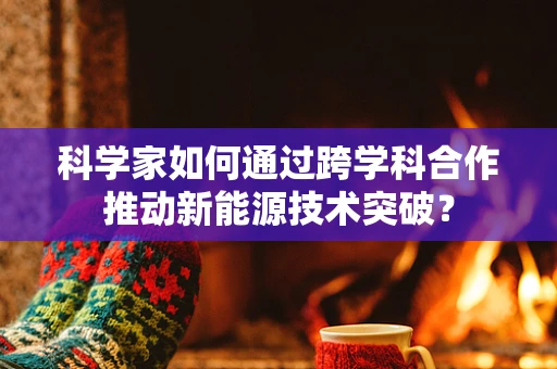 科学家如何通过跨学科合作推动新能源技术突破？