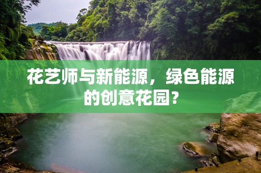 花艺师与新能源，绿色能源的创意花园？