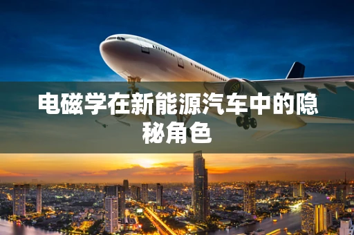 电磁学在新能源汽车中的隐秘角色