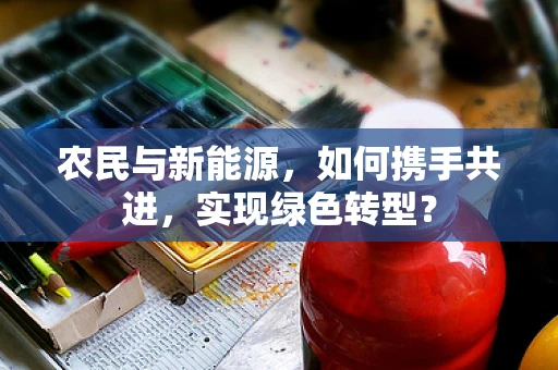 农民与新能源，如何携手共进，实现绿色转型？