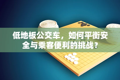 低地板公交车，如何平衡安全与乘客便利的挑战？