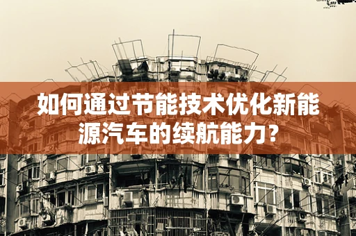 如何通过节能技术优化新能源汽车的续航能力？