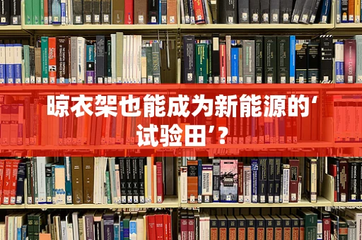 晾衣架也能成为新能源的‘试验田’？