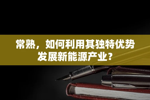 常熟，如何利用其独特优势发展新能源产业？