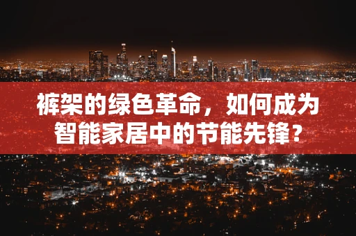 裤架的绿色革命，如何成为智能家居中的节能先锋？